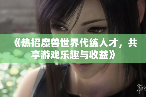 《热招魔兽世界代练人才，共享游戏乐趣与收益》
