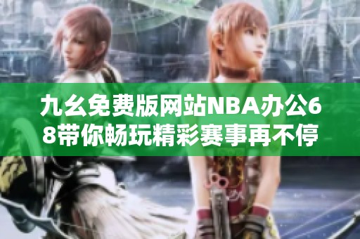 九幺免费版网站NBA办公68带你畅玩精彩赛事再不停歇