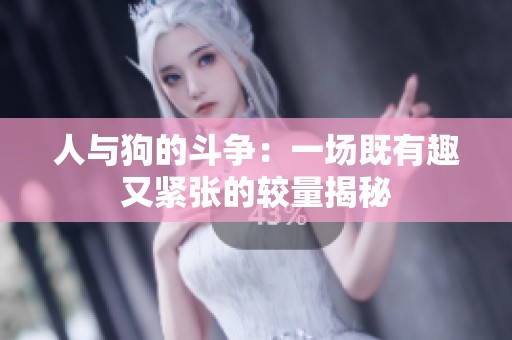 人与狗的斗争：一场既有趣又紧张的较量揭秘