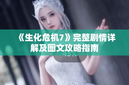 《生化危机7》完整剧情详解及图文攻略指南