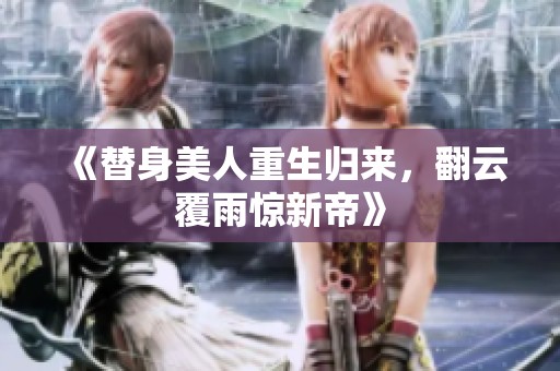 《替身美人重生归来，翻云覆雨惊新帝》