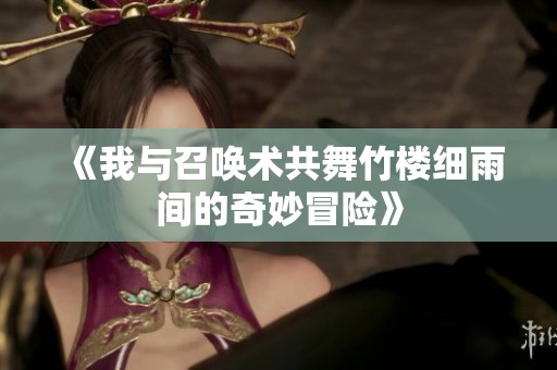 《我与召唤术共舞竹楼细雨间的奇妙冒险》