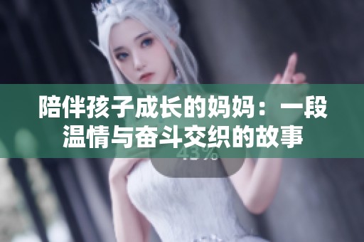 陪伴孩子成长的妈妈：一段温情与奋斗交织的故事