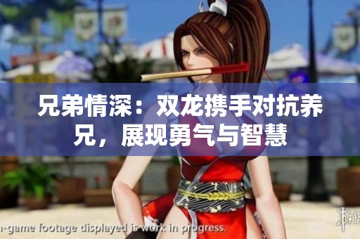 兄弟情深：双龙携手对抗养兄，展现勇气与智慧