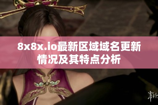 8x8x.io最新区域域名更新情况及其特点分析