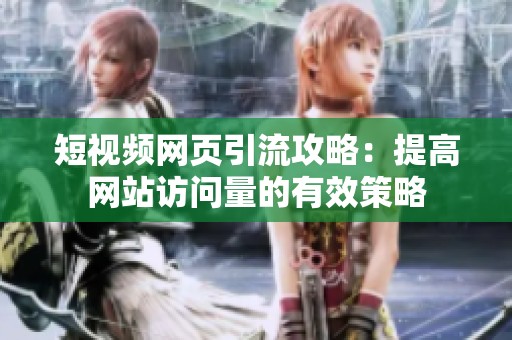 短视频网页引流攻略：提高网站访问量的有效策略