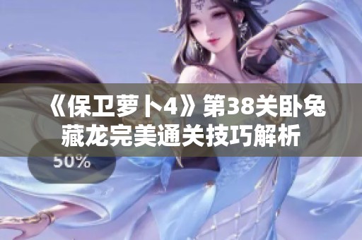 《保卫萝卜4》第38关卧兔藏龙完美通关技巧解析