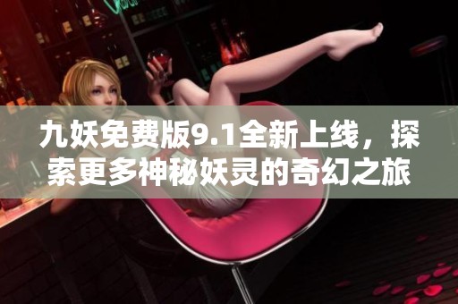 九妖免费版9.1全新上线，探索更多神秘妖灵的奇幻之旅