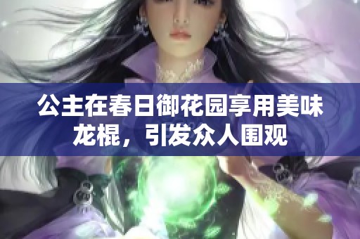 公主在春日御花园享用美味龙棍，引发众人围观