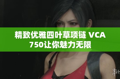 精致优雅四叶草项链 VCA750让你魅力无限