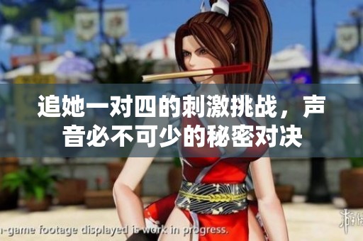 追她一对四的刺激挑战，声音必不可少的秘密对决