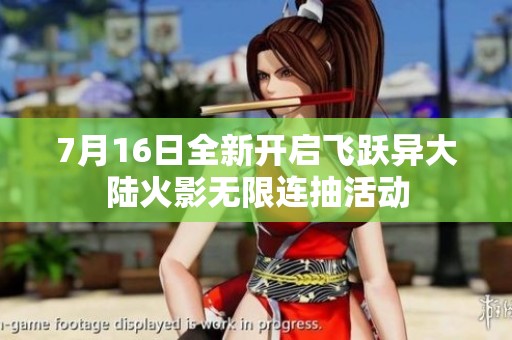 7月16日全新开启飞跃异大陆火影无限连抽活动