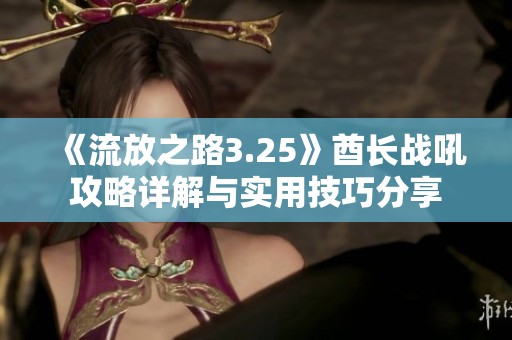 《流放之路3.25》酋长战吼攻略详解与实用技巧分享