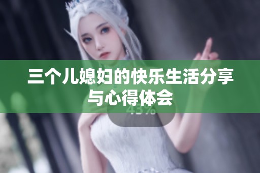 三个儿媳妇的快乐生活分享与心得体会
