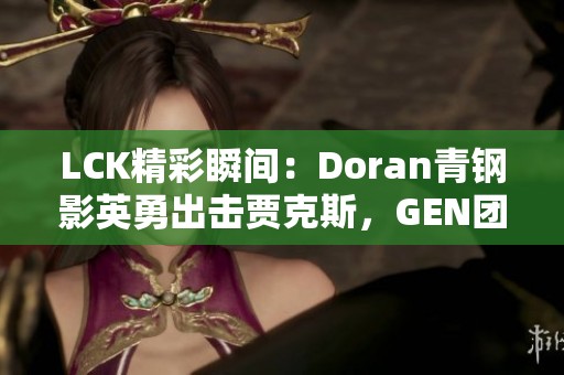 LCK精彩瞬间：Doran青钢影英勇出击贾克斯，GEN团队迅速反击成功