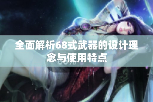全面解析68式武器的设计理念与使用特点