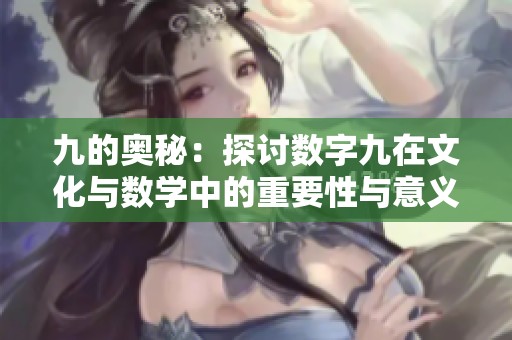 九的奥秘：探讨数字九在文化与数学中的重要性与意义