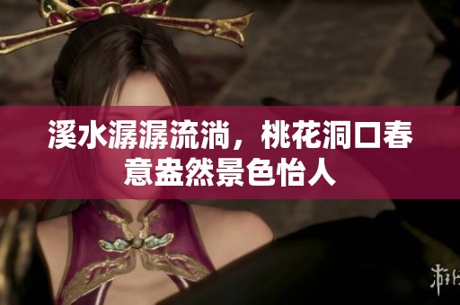 溪水潺潺流淌，桃花洞口春意盎然景色怡人