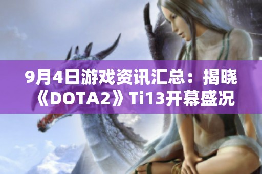 9月4日游戏资讯汇总：揭晓《DOTA2》Ti13开幕盛况与哔哩哔哩动态
