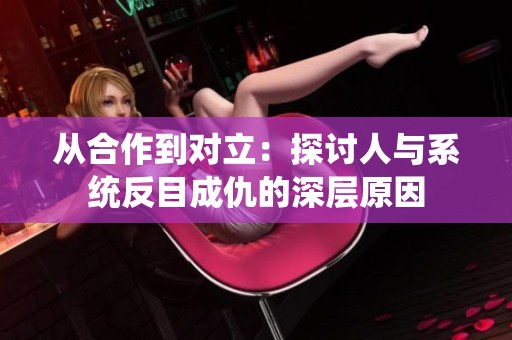 从合作到对立：探讨人与系统反目成仇的深层原因