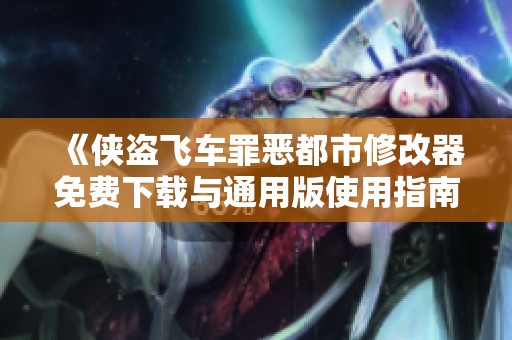 《侠盗飞车罪恶都市修改器免费下载与通用版使用指南》