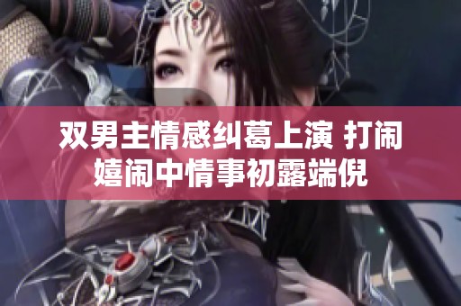 双男主情感纠葛上演 打闹嬉闹中情事初露端倪