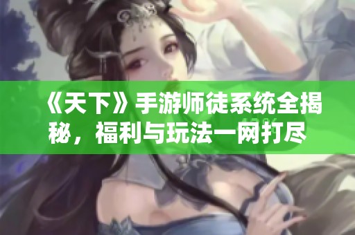 《天下》手游师徒系统全揭秘，福利与玩法一网打尽