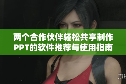 两个合作伙伴轻松共享制作PPT的软件推荐与使用指南