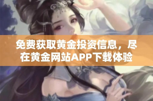 免费获取黄金投资信息，尽在黄金网站APP下载体验