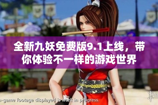 全新九妖免费版9.1上线，带你体验不一样的游戏世界