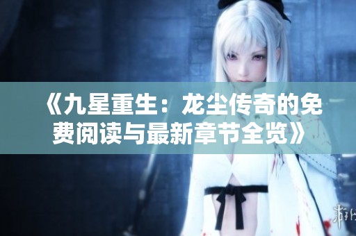 《九星重生：龙尘传奇的免费阅读与最新章节全览》
