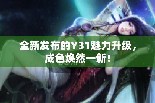 全新发布的Y31魅力升级，成色焕然一新！