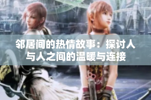 邻居间的热情故事：探讨人与人之间的温暖与连接