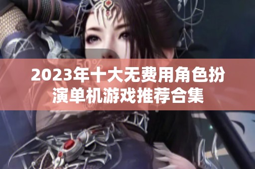 2023年十大无费用角色扮演单机游戏推荐合集