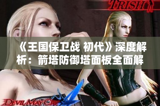 《王国保卫战 初代》深度解析：箭塔防御塔面板全面解读