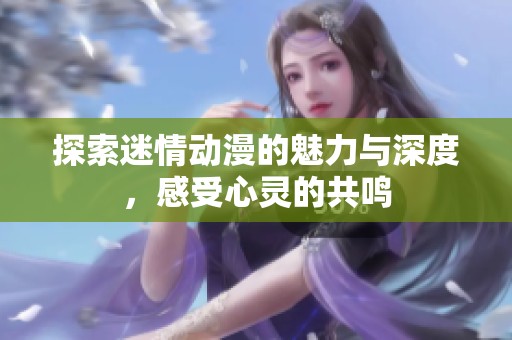 探索迷情动漫的魅力与深度，感受心灵的共鸣