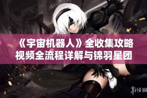 《宇宙机器人》全收集攻略视频全流程详解与锦羽星团秘籍分享