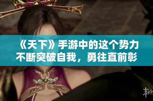 《天下》手游中的这个势力不断突破自我，勇往直前彰显豪情！