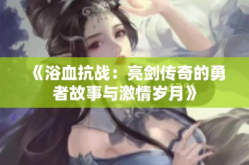 《浴血抗战：亮剑传奇的勇者故事与激情岁月》