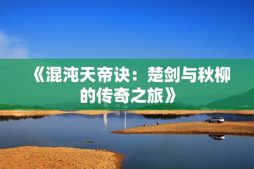 《混沌天帝诀：楚剑与秋柳的传奇之旅》