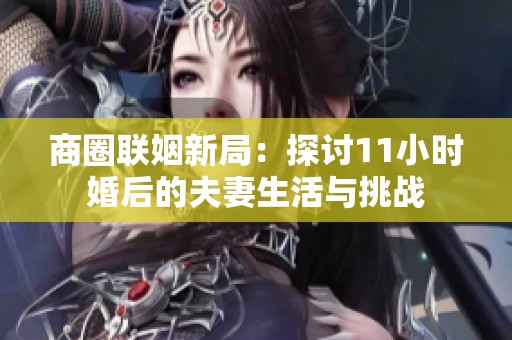 商圈联姻新局：探讨11小时婚后的夫妻生活与挑战