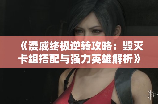 《漫威终极逆转攻略：毁灭卡组搭配与强力英雄解析》