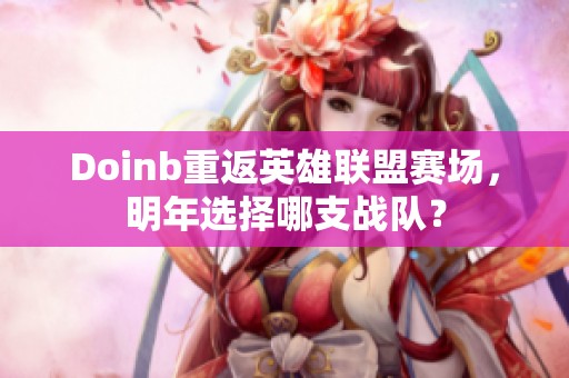 Doinb重返英雄联盟赛场，明年选择哪支战队？