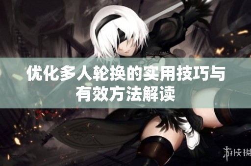 优化多人轮换的实用技巧与有效方法解读