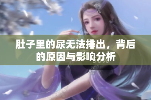 肚子里的尿无法排出，背后的原因与影响分析