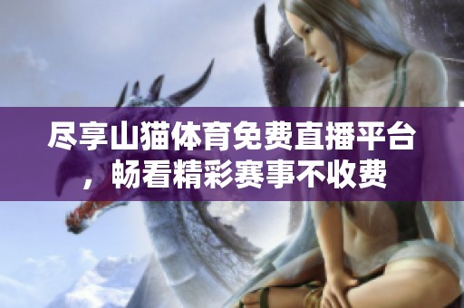 尽享山猫体育免费直播平台，畅看精彩赛事不收费
