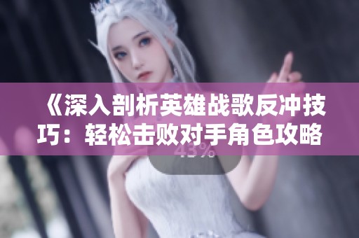 《深入剖析英雄战歌反冲技巧：轻松击败对手角色攻略》
