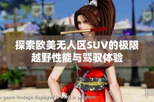 探索欧美无人区SUV的极限越野性能与驾驭体验