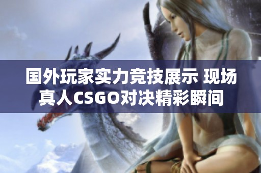 国外玩家实力竞技展示 现场真人CSGO对决精彩瞬间