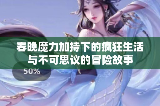 春晚魔力加持下的疯狂生活与不可思议的冒险故事